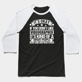 Videographer lover It's Okay If You Don't Like Videographer It's Kind Of A Smart People job Anyway Baseball T-Shirt